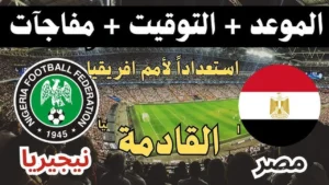 موعد مباراة مصر ونيجيريا الودية قبل كأس أمم إفريقيا 2025 والقنوات الناقلة وتشكيلة المنتخبين المتوقعة